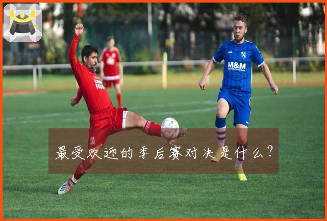 最受欢迎的季后赛对决是什么？