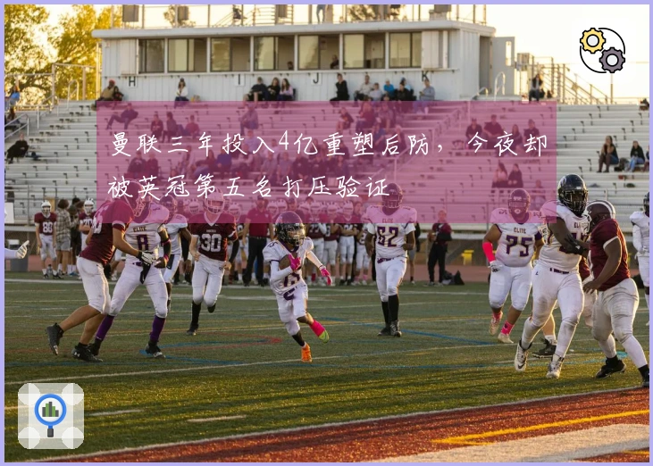 曼联三年投入4亿重塑后防，今夜却被英冠第五名打压验证