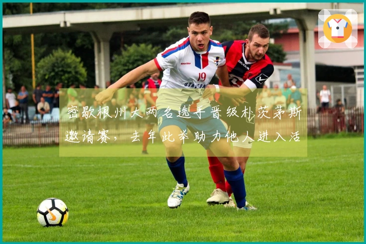 密歇根州大两名选手晋级朴茨茅斯邀请赛，去年此举助力他人进入活塞体系