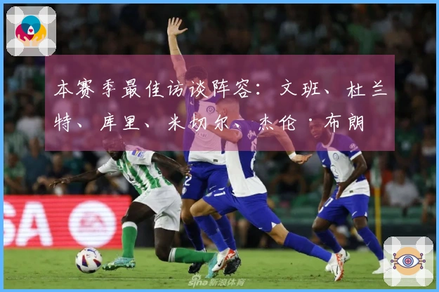 本赛季最佳访谈阵容：文班、杜兰特、库里、米切尔、杰伦·布朗