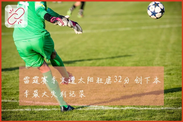 雷霆赛季末遭太阳狂虐32分 创下本季最大失利记录