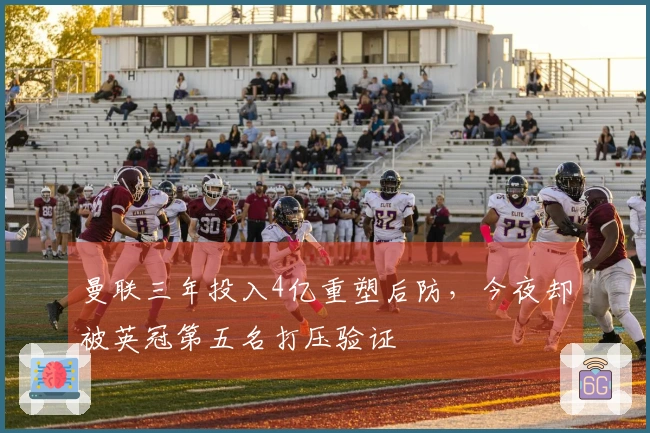 曼联三年投入4亿重塑后防，今夜却被英冠第五名打压验证