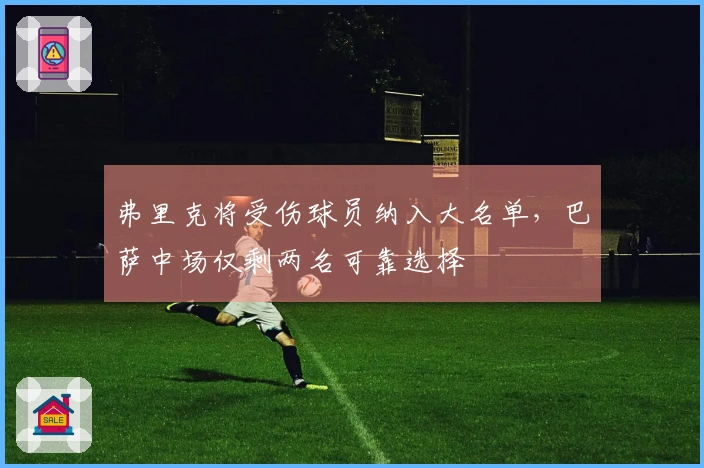 弗里克将受伤球员纳入大名单，巴萨中场仅剩两名可靠选择