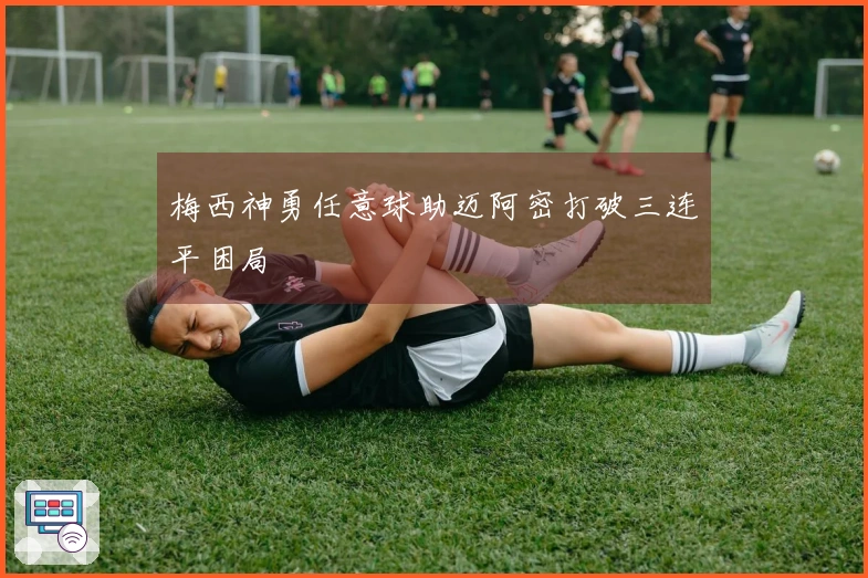 梅西神勇任意球助迈阿密打破三连平困局